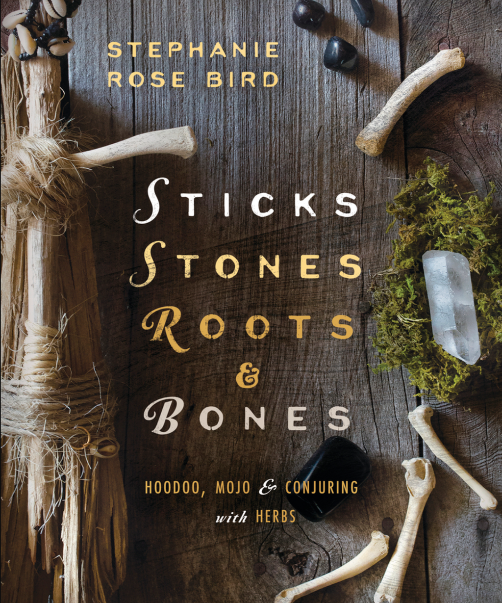 Sticks, Stones, Roots & Bones - HOODOO, MOJO & CONJURING WITH HERBS