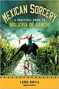 Mexican Sorcery : A Practical Guide TO Brujeria De Rancho
